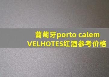 葡萄牙porto calem VELHOTES红酒参考价格